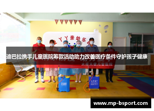 迪巴拉携手儿童医院筹款活动助力改善医疗条件守护孩子健康