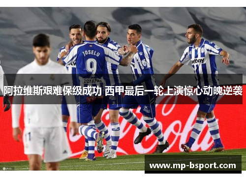 阿拉维斯艰难保级成功 西甲最后一轮上演惊心动魄逆袭
