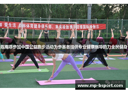 陈雨菲参加中国公益跑步活动为参赛者提供专业健康指导助力全民健身