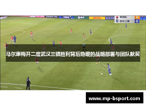 马尔康梅开二度武汉三镇胜利背后隐藏的战略部署与团队默契