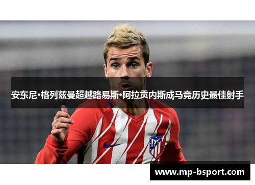 安东尼·格列兹曼超越路易斯·阿拉贡内斯成马竞历史最佳射手